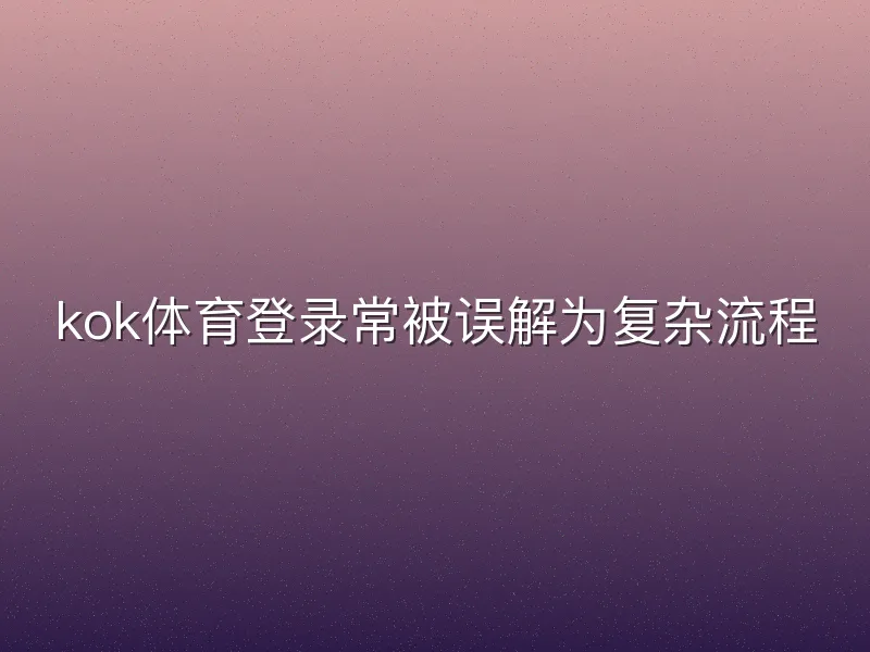 kok体育登录常被误解为复杂流程